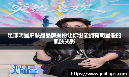 足球明星护肤品品牌揭秘让你也能拥有明星般的肌肤光彩