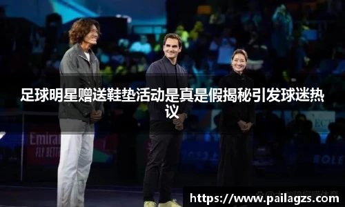 足球明星赠送鞋垫活动是真是假揭秘引发球迷热议